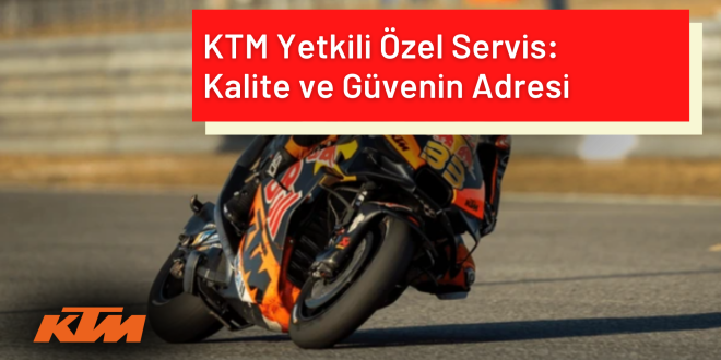 KTM Yetkili Özel Servis: Kalite ve Güvenin Adresi