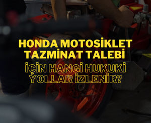 Honda Motosiklet Tazminat Talebi İçin Hangi Hukuki Yollar İzlenir?