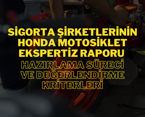 Sigorta Şirketlerinin Honda Motosiklet Ekspertiz Raporu Hazırlama Süreci ve Değerlendirme Kriterleri
