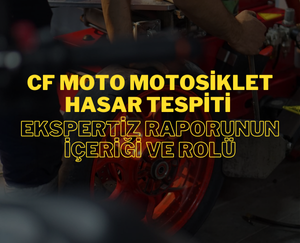 CF Moto Motosiklet Hasar Tespiti: Ekspertiz Raporunun İçeriği ve Rolü