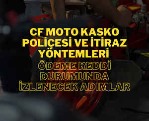 CF Moto Motosiklet Kasko Poliçesi ve İtiraz Yöntemleri: Ödeme Reddi Durumunda İzlenecek Adımlar