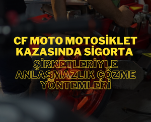 CF Moto Motosiklet Kazasında Sigorta Şirketleriyle Anlaşmazlık Çözme Yöntemleri