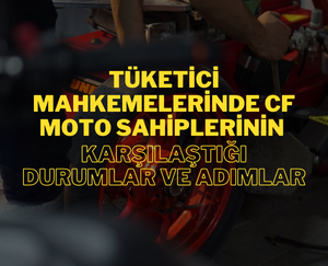 Tüketici Mahkemelerinde CF Moto Motosiklet Sahiplerinin Karşılaştığı Durumlar ve Adımlar